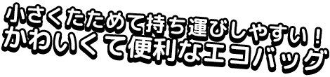 小さくたためて持ち運びしやすい！かわいくて便利なエコバッグ