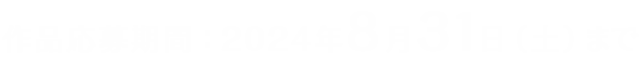 作品応募期間：2024年8月31日（土）まで