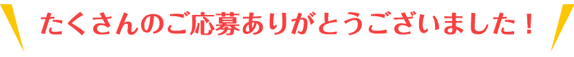 たくさんのご応募ありがとうございました!
